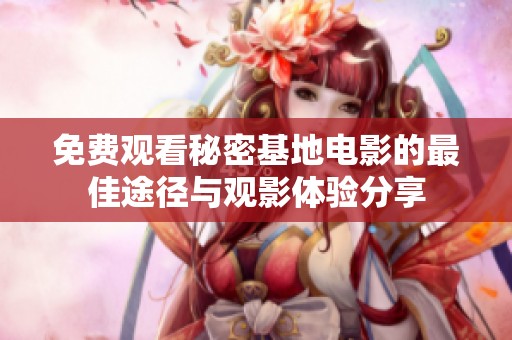 免费观看秘密基地电影的最佳途径与观影体验分享