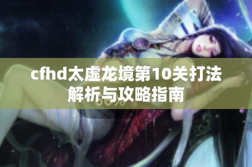 cfhd太虚龙境第10关打法解析与攻略指南