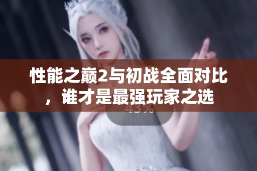 性能之巅2与初战全面对比，谁才是最强玩家之选