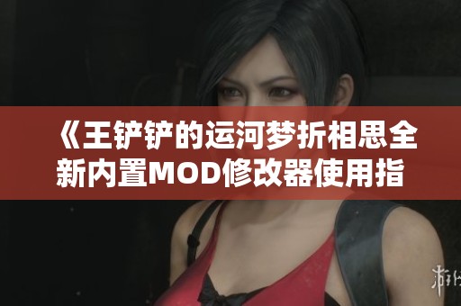 《王铲铲的运河梦折相思全新内置MOD修改器使用指南》
