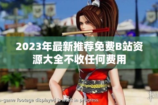 2023年最新推荐免费B站资源大全不收任何费用