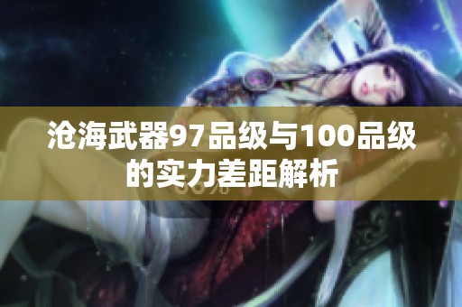 沧海武器97品级与100品级的实力差距解析