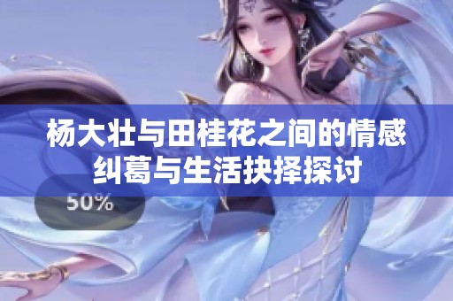 杨大壮与田桂花之间的情感纠葛与生活抉择探讨