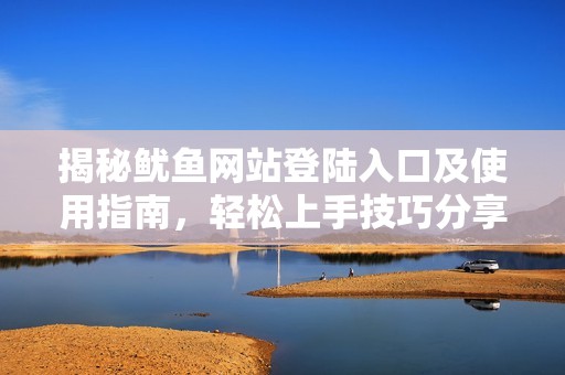 揭秘鱿鱼网站登陆入口及使用指南，轻松上手技巧分享
