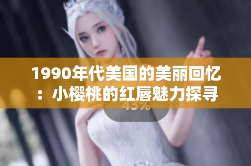 1990年代美国的美丽回忆：小樱桃的红唇魅力探寻