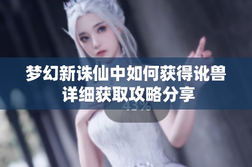 梦幻新诛仙中如何获得讹兽 详细获取攻略分享