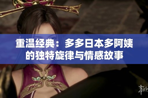 重温经典：多多日本多阿姨的独特旋律与情感故事