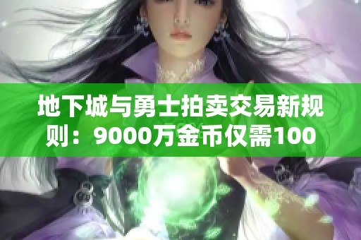 地下城与勇士拍卖交易新规则：9000万金币仅需100元