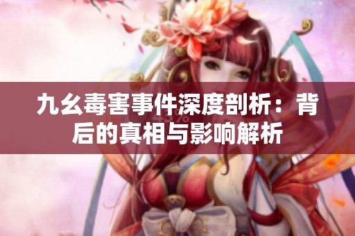 九幺毒害事件深度剖析：背后的真相与影响解析