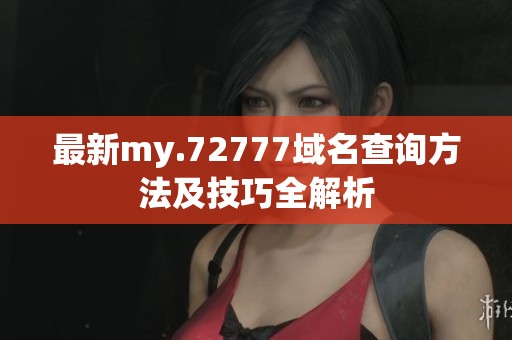 最新my.72777域名查询方法及技巧全解析