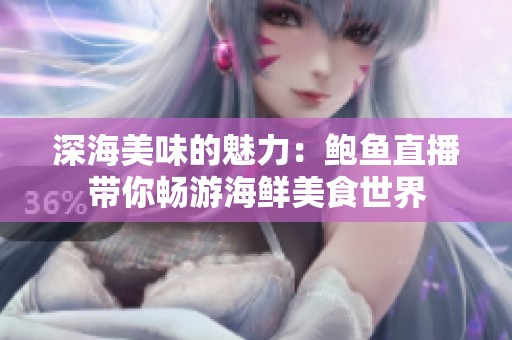 深海美味的魅力：鲍鱼直播带你畅游海鲜美食世界