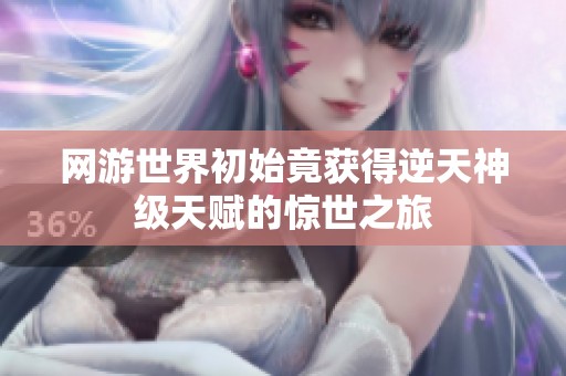 网游世界初始竟获得逆天神级天赋的惊世之旅