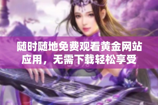 随时随地免费观看黄金网站应用，无需下载轻松享受