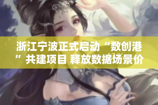 浙江宁波正式启动“数创港”共建项目 释放数据场景价值
