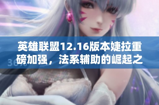 英雄联盟12.16版本婕拉重磅加强，法系辅助的崛起之路