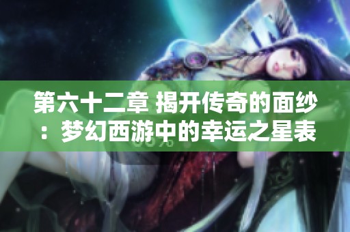 第六十二章 揭开传奇的面纱：梦幻西游中的幸运之星表演完成