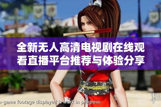 全新无人高清电视剧在线观看直播平台推荐与体验分享