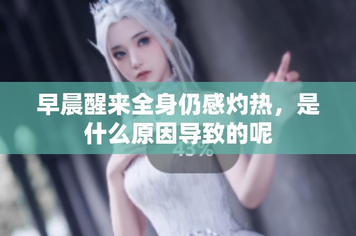 早晨醒来全身仍感灼热，是什么原因导致的呢