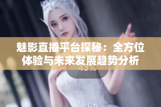 魅影直播平台探秘：全方位体验与未来发展趋势分析