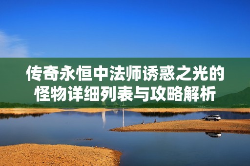 传奇永恒中法师诱惑之光的怪物详细列表与攻略解析