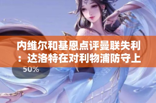内维尔和基恩点评曼联失利：达洛特在对利物浦防守上的明显失位