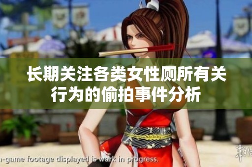 长期关注各类女性厕所有关行为的偷拍事件分析