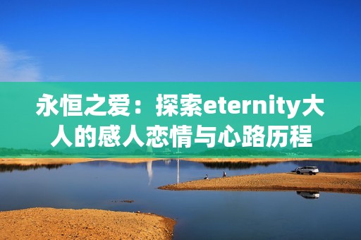 永恒之爱：探索eternity大人的感人恋情与心路历程