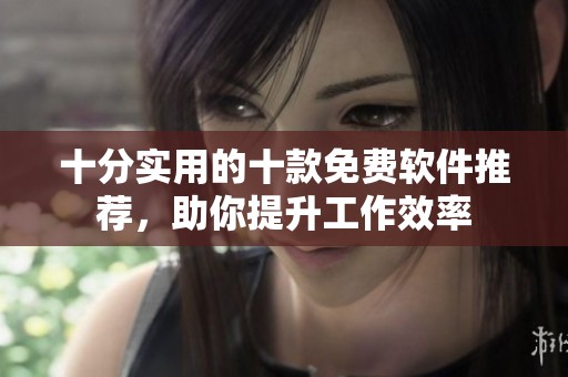 十分实用的十款免费软件推荐，助你提升工作效率