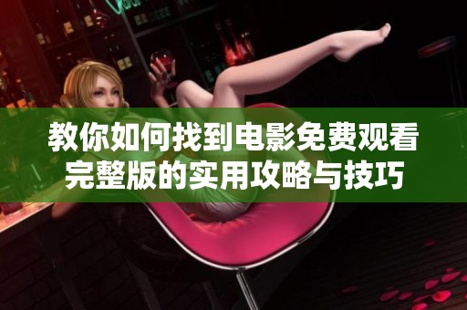 教你如何找到电影免费观看完整版的实用攻略与技巧