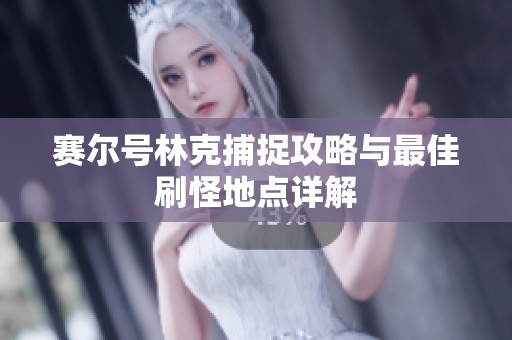 赛尔号林克捕捉攻略与最佳刷怪地点详解