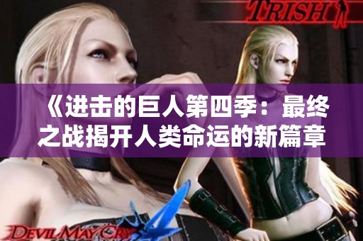 《进击的巨人第四季：最终之战揭开人类命运的新篇章》
