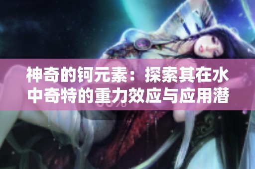 神奇的钶元素：探索其在水中奇特的重力效应与应用潜力
