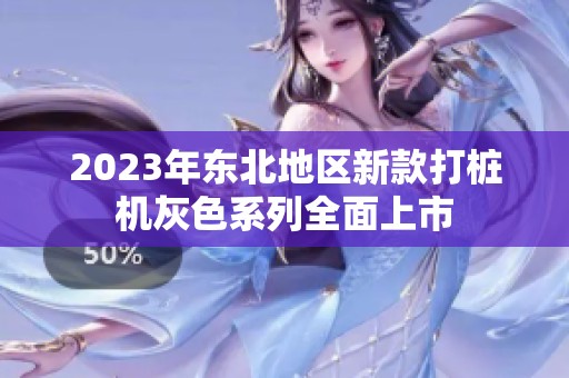 2023年东北地区新款打桩机灰色系列全面上市