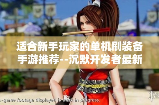 适合新手玩家的单机刷装备手游推荐--沉默开发者最新力作