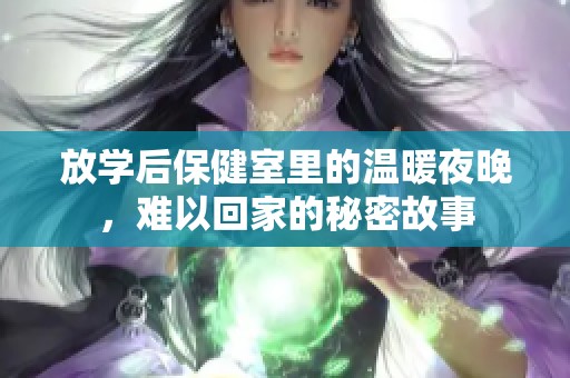 放学后保健室里的温暖夜晚，难以回家的秘密故事