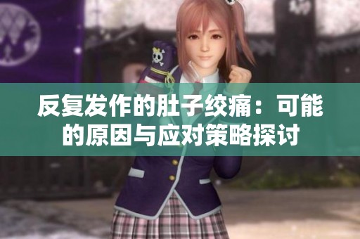 反复发作的肚子绞痛：可能的原因与应对策略探讨