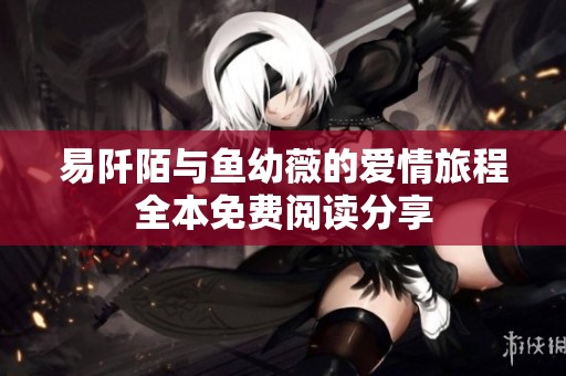 易阡陌与鱼幼薇的爱情旅程全本免费阅读分享
