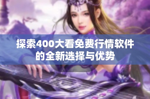 探索400大看免费行情软件的全新选择与优势