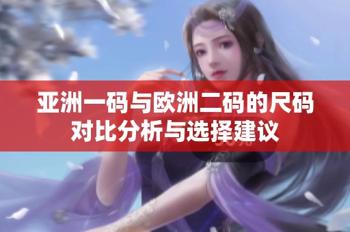 亚洲一码与欧洲二码的尺码对比分析与选择建议