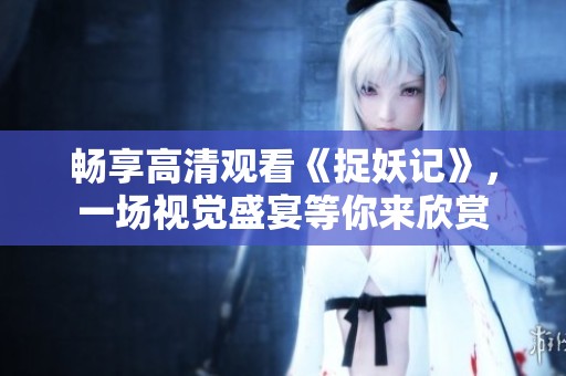 畅享高清观看《捉妖记》，一场视觉盛宴等你来欣赏