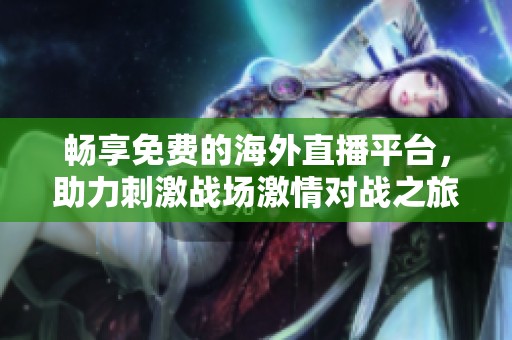 畅享免费的海外直播平台，助力刺激战场激情对战之旅