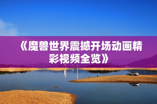 《魔兽世界震撼开场动画精彩视频全览》