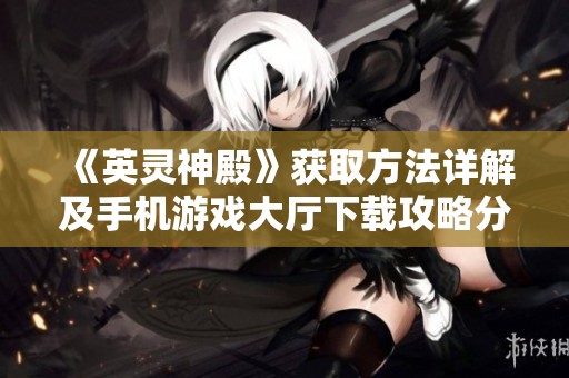 《英灵神殿》获取方法详解及手机游戏大厅下载攻略分享