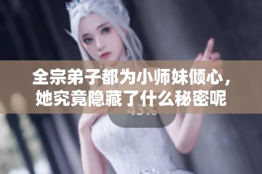 全宗弟子都为小师妹倾心，她究竟隐藏了什么秘密呢