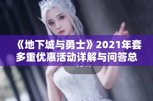 《地下城与勇士》2021年套多重优惠活动详解与问答总结