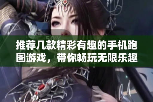 推荐几款精彩有趣的手机跑图游戏，带你畅玩无限乐趣