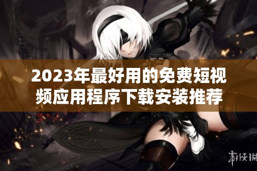 2023年最好用的免费短视频应用程序下载安装推荐