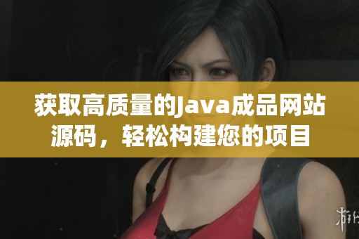 获取高质量的Java成品网站源码，轻松构建您的项目