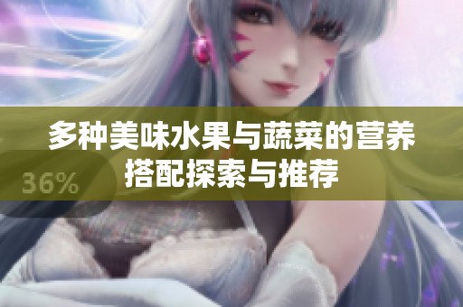 多种美味水果与蔬菜的营养搭配探索与推荐