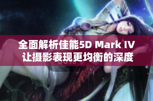 全面解析佳能5D Mark IV 让摄影表现更均衡的深度评测